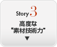 Story 3 高度な“素材技術力”