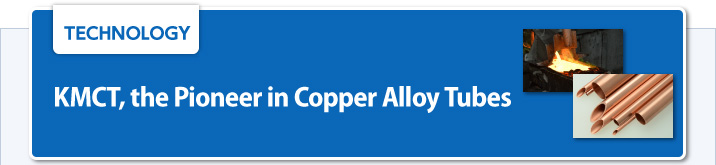 Technology KMCT, the Pioneer in Copper Alloy Tubes High-pressure refrigerants and the rising price of copper lead to increased expectations for copper alloy tubes